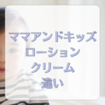 【徹底比較】ママアンドキッズのローションとクリームの違いは？選び方と口コミまとめ